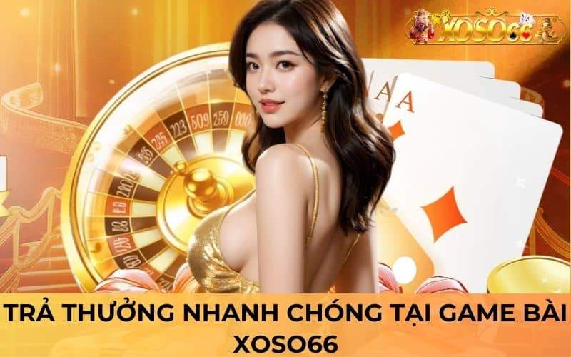 Chơi game bài tại XOSO66 được trả thưởng nhanh chóng