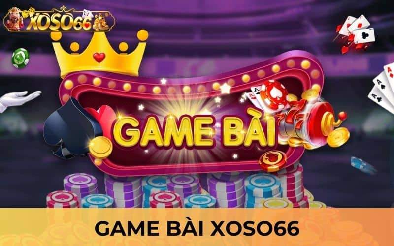 Game bài XOSO66 đem các trò chơi bài đổi thưởng
